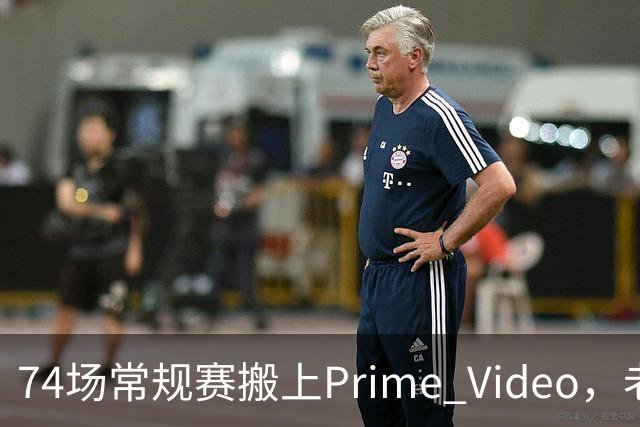 74场常规赛搬上Prime Video，老鹰成NBA首队